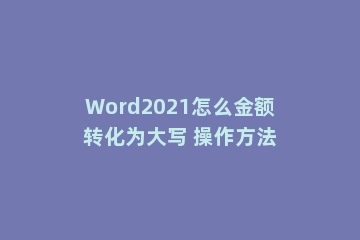 Word2021怎么金额转化为大写 操作方法