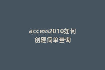 access2010如何创建简单查询