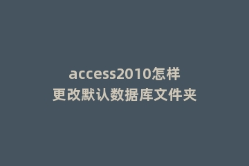 access2010怎样更改默认数据库文件夹