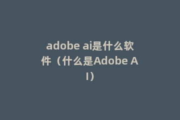 adobe ai是什么软件（什么是Adobe AI）
