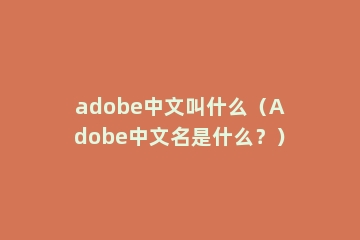 adobe中文叫什么（Adobe中文名是什么？）