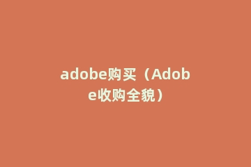 adobe购买（Adobe收购全貌）