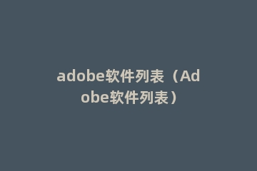 adobe软件列表（Adobe软件列表）