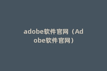 adobe软件官网（Adobe软件官网）