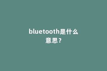 bluetooth是什么意思？