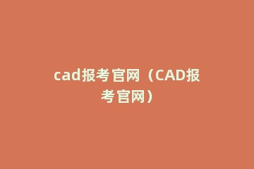 cad报考官网（CAD报考官网）