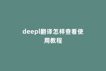 deepl翻译怎样查看使用教程