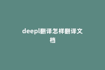 deepl翻译怎样翻译文档