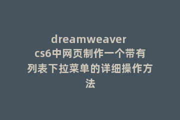 dreamweaver cs6中网页制作一个带有列表下拉菜单的详细操作方法
