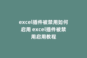excel插件被禁用如何启用 excel插件被禁用启用教程