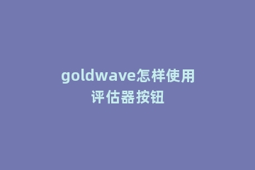 goldwave怎样使用评估器按钮