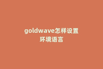 goldwave怎样设置环境语言