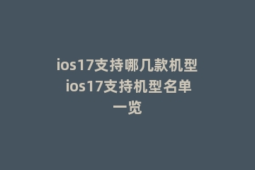 ios17支持哪几款机型 ios17支持机型名单一览