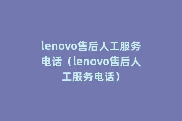 lenovo售后人工服务电话（lenovo售后人工服务电话）