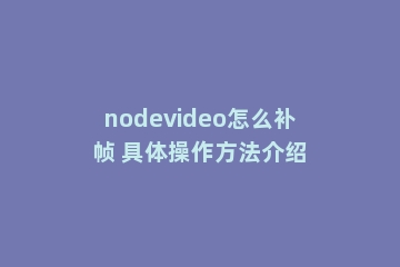 nodevideo怎么补帧 具体操作方法介绍