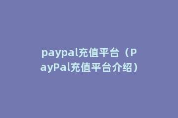 paypal充值平台（PayPal充值平台介绍）