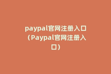 paypal官网注册入口（Paypal官网注册入口）