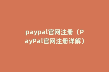 paypal官网注册（PayPal官网注册详解）