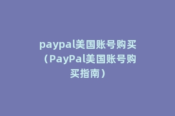 paypal美国账号购买（PayPal美国账号购买指南）