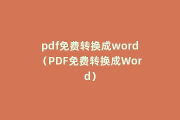 pdf免费转换成word（PDF免费转换成Word）