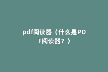 pdf阅读器（什么是PDF阅读器？）