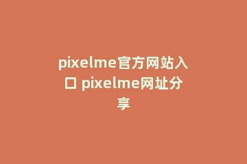 pixelme官方网站入口 pixelme网址分享