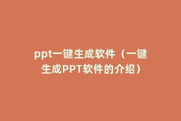 ppt一键生成软件（一键生成PPT软件的介绍）