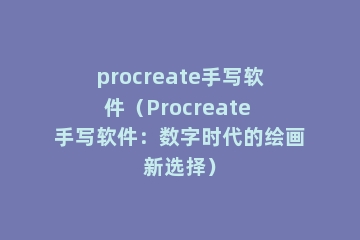 procreate手写软件（Procreate 手写软件：数字时代的绘画新选择）