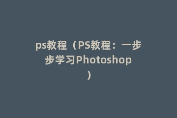ps教程（PS教程：一步步学习Photoshop）