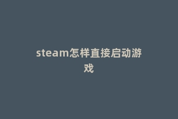 steam怎样直接启动游戏