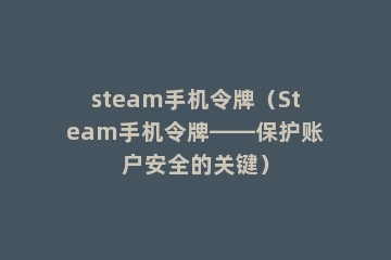 steam手机令牌（Steam手机令牌——保护账户安全的关键）