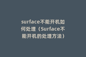 surface不能开机如何处理（Surface不能开机的处理方法）