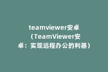 teamviewer安卓（TeamViewer安卓：实现远程办公的利器）