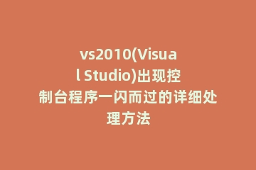 vs2010(Visual Studio)出现控制台程序一闪而过的详细处理方法
