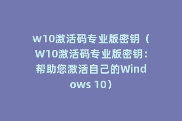 w10激活码专业版密钥（W10激活码专业版密钥：帮助您激活自己的Windows 10）