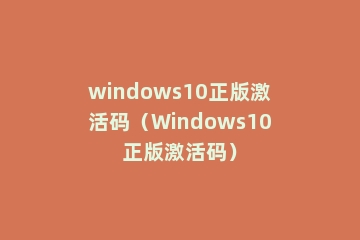 windows10正版激活码（Windows10正版激活码）