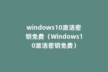 windows10激活密钥免费（Windows10激活密钥免费）