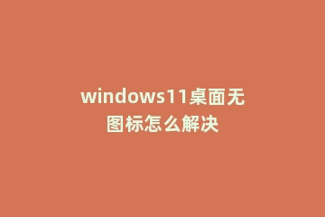 windows11桌面无图标怎么解决