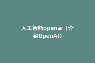 人工智能openai（介绍OpenAI）