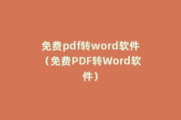 免费pdf转word软件（免费PDF转Word软件）