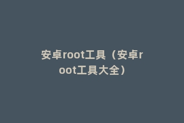 安卓root工具（安卓root工具大全）