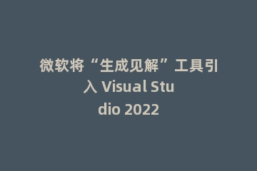 微软将“生成见解”工具引入 Visual Studio 2022