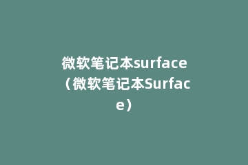 微软笔记本surface（微软笔记本Surface）