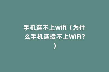手机连不上wifi（为什么手机连接不上WiFi？）