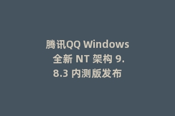 腾讯QQ Windows 全新 NT 架构 9.8.3 内测版发布