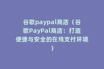 谷歌paypal商店（谷歌PayPal商店：打造便捷与安全的在线支付环境）