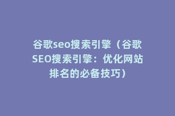 谷歌seo搜索引擎（谷歌SEO搜索引擎：优化网站排名的必备技巧）