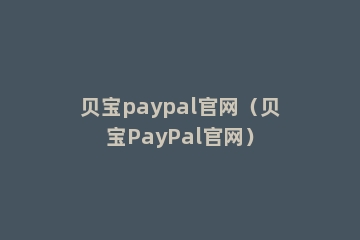 贝宝paypal官网（贝宝PayPal官网）