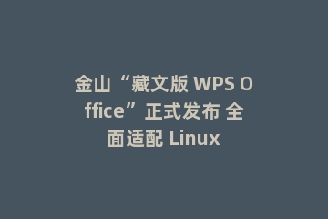 金山“藏文版 WPS Office”正式发布 全面适配 Linux