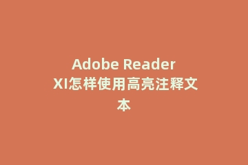 Adobe Reader XI怎样使用高亮注释文本
